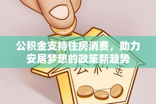高平公积金支持住房消费，助力安居梦想的政策新趋势