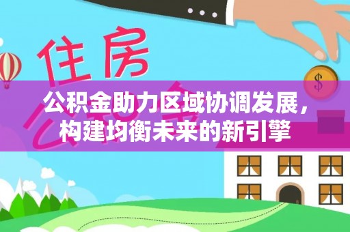 高平公积金助力区域协调发展，构建均衡未来的新引擎