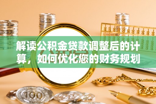 高平解读公积金贷款调整后的计算，如何优化您的财务规划