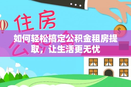 高平如何轻松搞定公积金租房提取，让生活更无忧