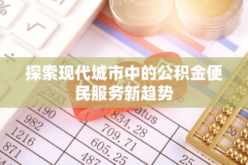 高平探索现代城市中的公积金便民服务新趋势
