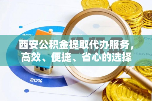 高平西安公积金提取代办服务，高效、便捷、省心的选择