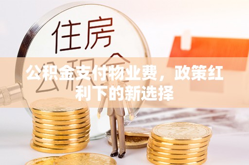 高平公积金支付物业费，政策红利下的新选择