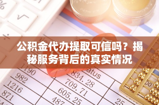 高平公积金代办提取可信吗？揭秘服务背后的真实情况
