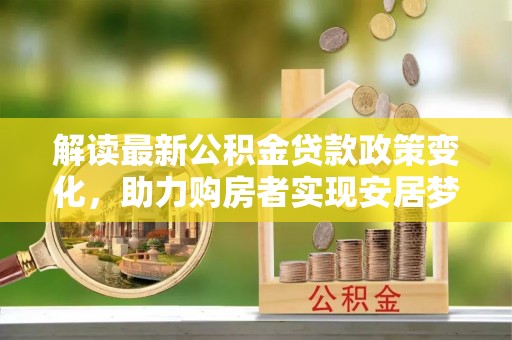 高平解读最新公积金贷款政策变化，助力购房者实现安居梦想