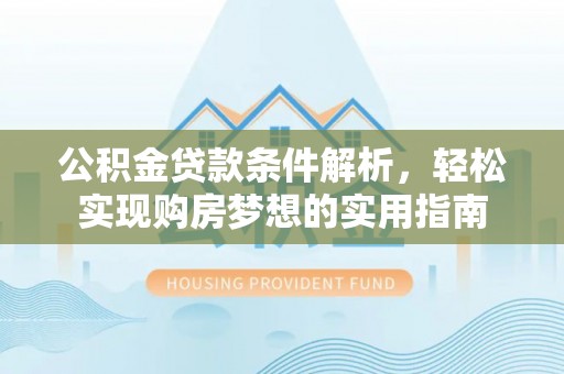 高平公积金贷款条件解析，轻松实现购房梦想的实用指南