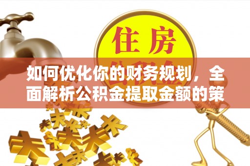 高平如何优化你的财务规划，全面解析公积金提取金额的策略与技巧