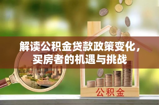 高平解读公积金贷款政策变化，买房者的机遇与挑战