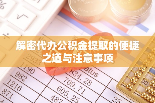 高平解密代办公积金提取的便捷之道与注意事项