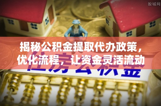 高平揭秘公积金提取代办政策，优化流程，让资金灵活流动