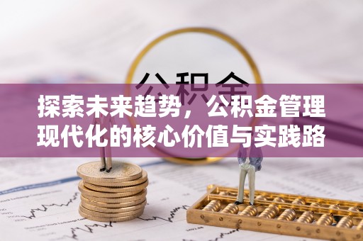 高平探索未来趋势，公积金管理现代化的核心价值与实践路径