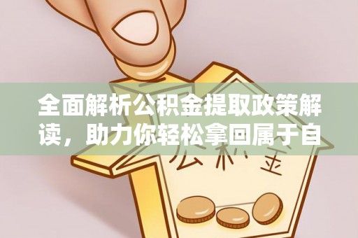 高平全面解析公积金提取政策解读，助力你轻松拿回属于自己的钱