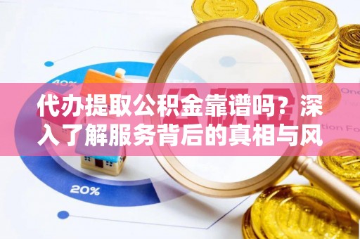 高平代办提取公积金靠谱吗？深入了解服务背后的真相与风险
