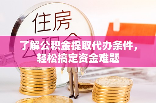 高平了解公积金提取代办条件，轻松搞定资金难题