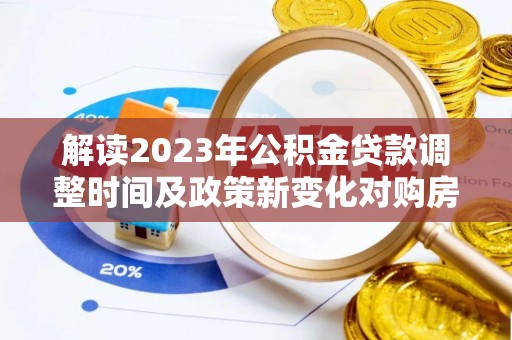 高平解读2023年公积金贷款调整时间及政策新变化对购房的影响