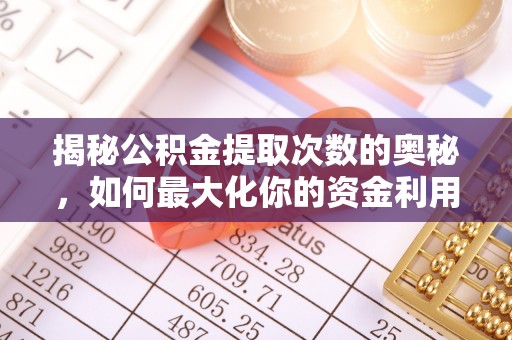 高平揭秘公积金提取次数的奥秘，如何最大化你的资金利用？