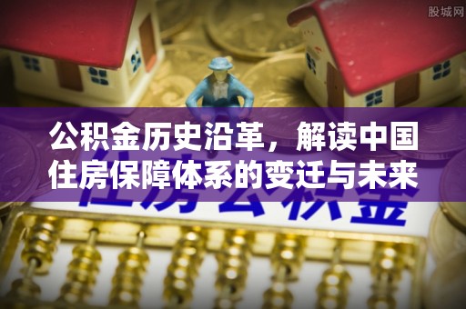 高平公积金历史沿革，解读中国住房保障体系的变迁与未来
