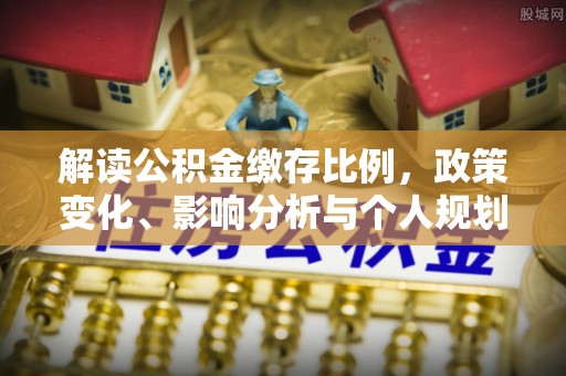 高平解读公积金缴存比例，政策变化、影响分析与个人规划