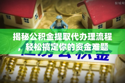 高平揭秘公积金提取代办理流程，轻松搞定你的资金难题