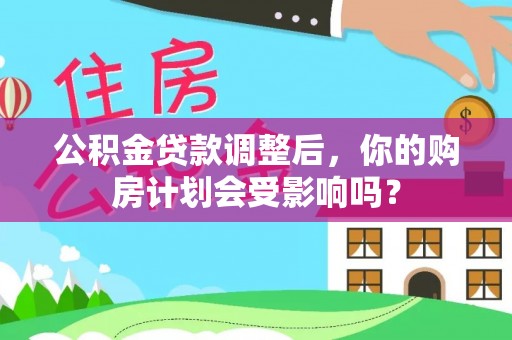 高平公积金贷款调整后，你的购房计划会受影响吗？