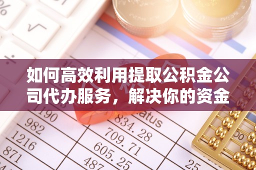高平如何高效利用提取公积金公司代办服务，解决你的资金难题