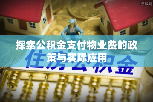 高平探索公积金支付物业费的政策与实际应用