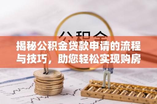 高平揭秘公积金贷款申请的流程与技巧，助您轻松实现购房梦