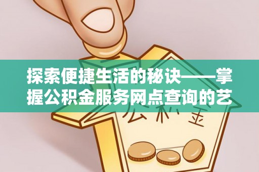 高平探索便捷生活的秘诀——掌握公积金服务网点查询的艺术